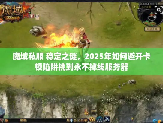 魔域私服 稳定之谜，2025年如何避开卡顿陷阱挑到永不掉线服务器