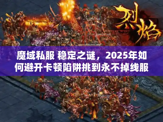 魔域私服 稳定之谜，2025年如何避开卡顿陷阱挑到永不掉线服务器