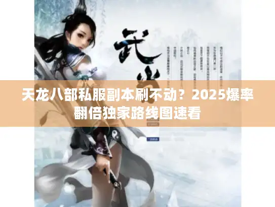 天龙八部私服副本刷不动？2025爆率翻倍独家路线图速看