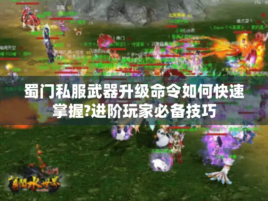 蜀门私服武器升级命令如何快速掌握?进阶玩家必备技巧