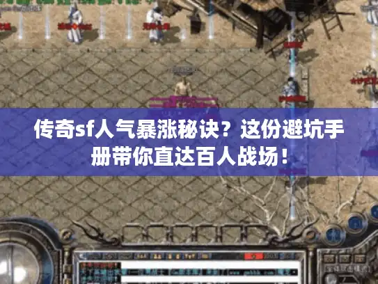 传奇sf人气暴涨秘诀？这份避坑手册带你直达百人战场！