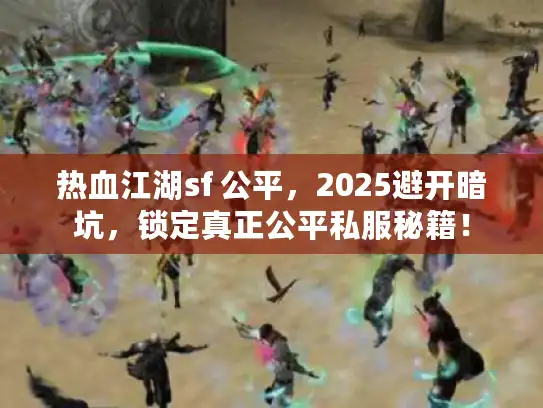 热血江湖sf 公平，2025避开暗坑，锁定真正公平私服秘籍！