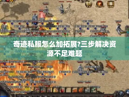 奇迹私服怎么加拓展?三步解决资源不足难题