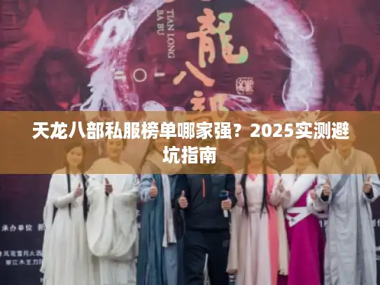 天龙八部私服榜单哪家强？2025实测避坑指南