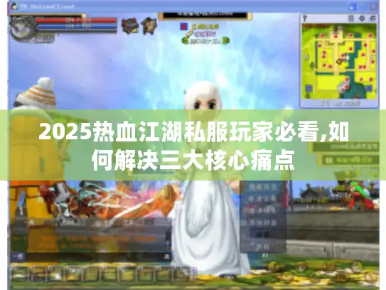 2025热血江湖私服玩家必看,如何解决三大核心痛点 2025热血江湖私服玩家必看,如何解决三大核心痛点