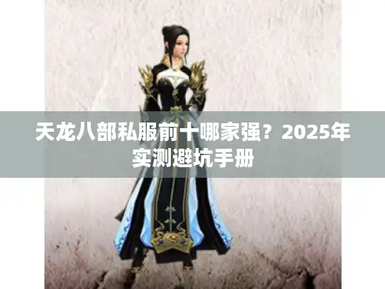 天龙八部私服前十哪家强？2025年实测避坑手册