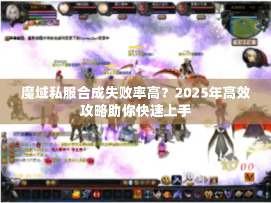 魔域私服合成失败率高？2025年高效攻略助你快速上手
