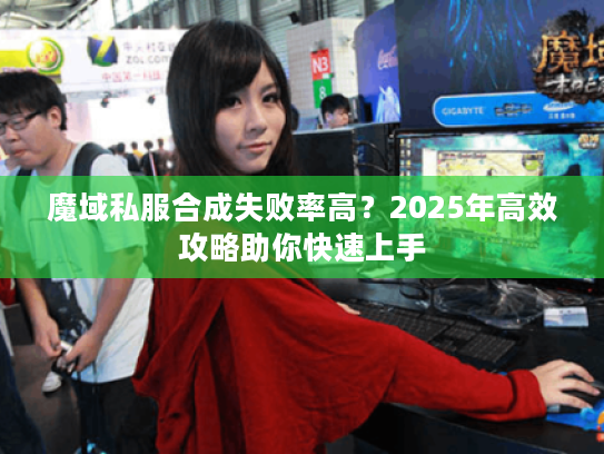 魔域私服合成失败率高？2025年高效攻略助你快速上手
