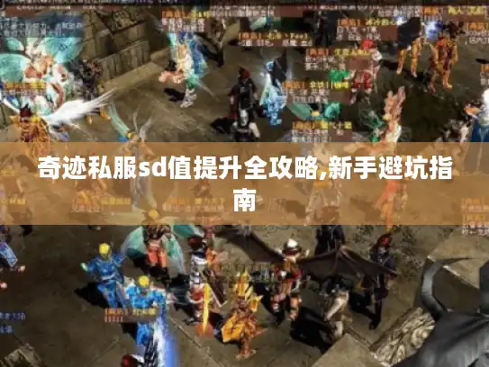 奇迹私服sd值提升全攻略,新手避坑指南 奇迹私服sd值提升全攻略,新手避坑指南