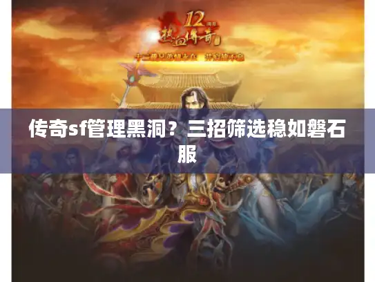 传奇sf管理黑洞？三招筛选稳如磐石服
