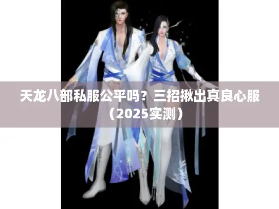 天龙八部私服公平吗？三招揪出真良心服（2025实测）