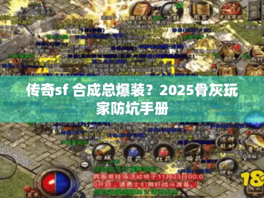传奇sf 合成总爆装?2025骨灰玩家防坑手册 传奇sf 合成总爆装?2025骨灰玩家防坑手册