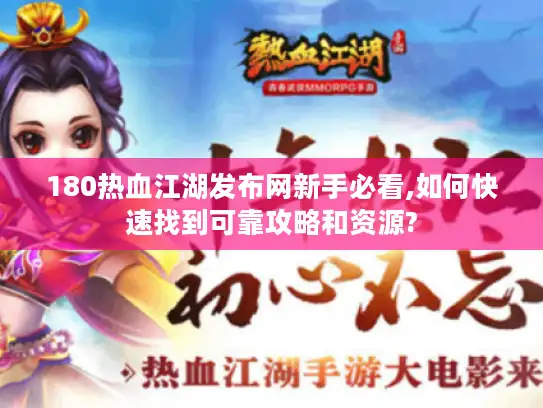 180热血江湖发布网新手必看,如何快速找到可靠攻略和资源?