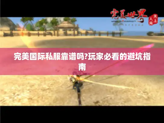 完美国际私服靠谱吗?玩家必看的避坑指南