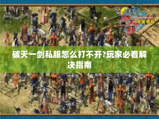 破天一剑私服怎么打不开?玩家必看解决指南 破天一剑私服怎么打不开?玩家必看解决指南