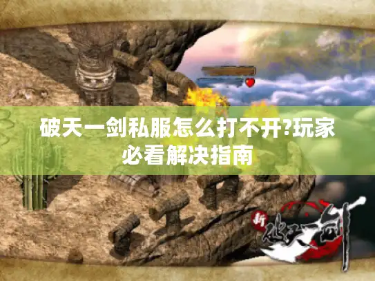 破天一剑私服怎么打不开?玩家必看解决指南 破天一剑私服怎么打不开?玩家必看解决指南