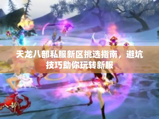 天龙八部私服新区挑选指南，避坑技巧助你玩转新服