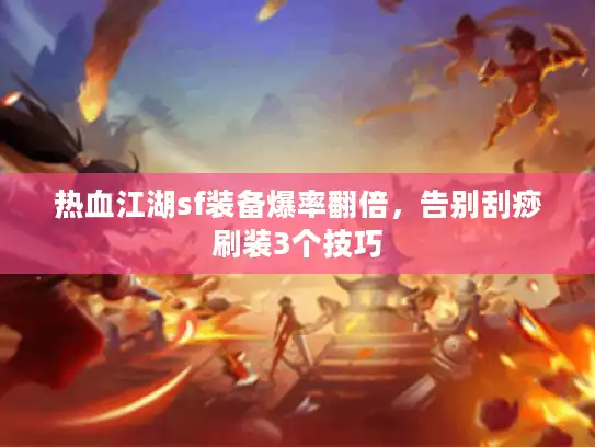 热血江湖sf装备爆率翻倍,告别刮痧刷装3个技巧 热血江湖sf装备爆率翻倍,告别刮痧刷装3个技巧