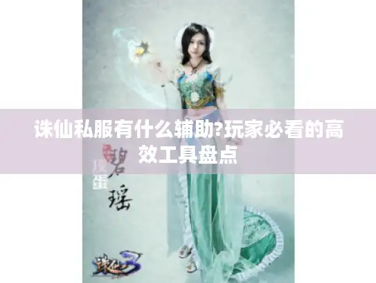 诛仙私服有什么辅助?玩家必看的高效工具盘点