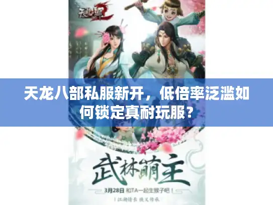 天龙八部私服新开,低倍率泛滥如何锁定真耐玩服? 天龙八部私服新开,低倍率泛滥如何锁定真耐玩服?