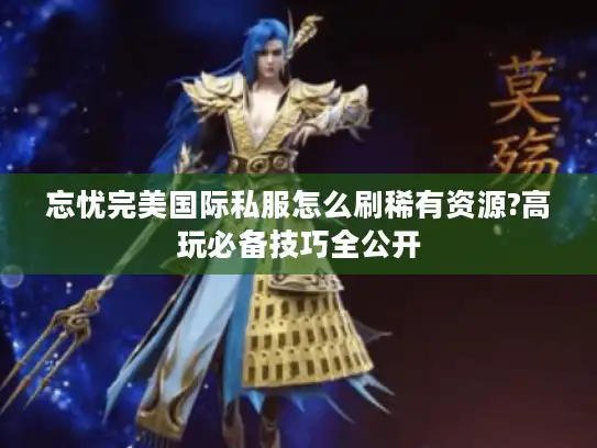 忘忧完美国际私服怎么刷稀有资源?高玩必备技巧全公开 忘忧完美国际私服怎么刷稀有资源?高玩必备技巧全公开