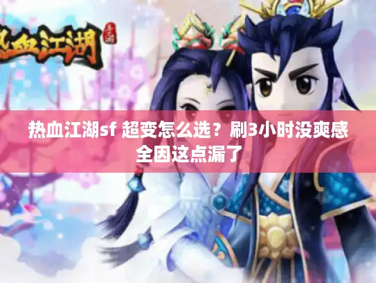 热血江湖sf 超变怎么选?刷3小时没爽感全因这点漏了 热血江湖sf 超变怎么选?刷3小时没爽感全因这点漏了