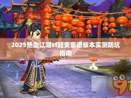 2025热血江湖sf轻变靠谱版本实测防坑指南