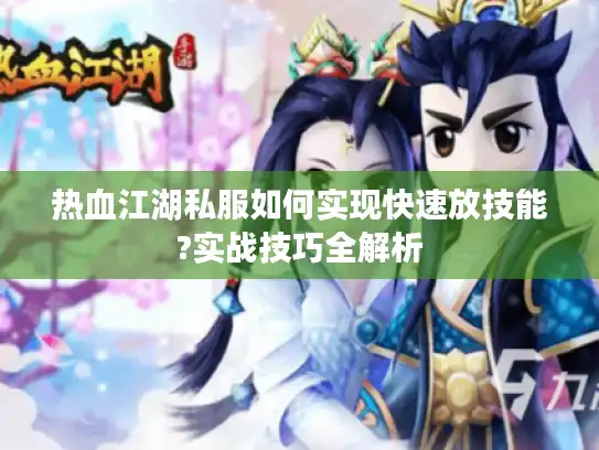热血江湖私服如何实现快速放技能?实战技巧全解析