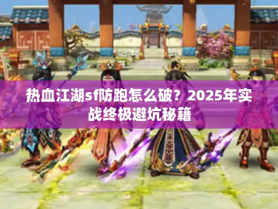 热血江湖sf防跑怎么破?2025年实战终极避坑秘籍 热血江湖sf防跑怎么破?2025年实战终极避坑秘籍
