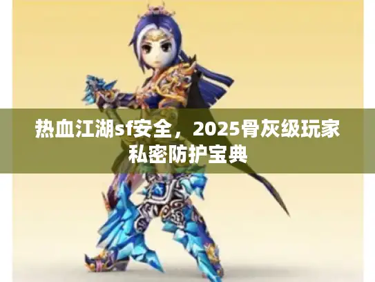 热血江湖sf安全，2025骨灰级玩家私密防护宝典