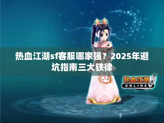 热血江湖sf客服哪家强？2025年避坑指南三大铁律