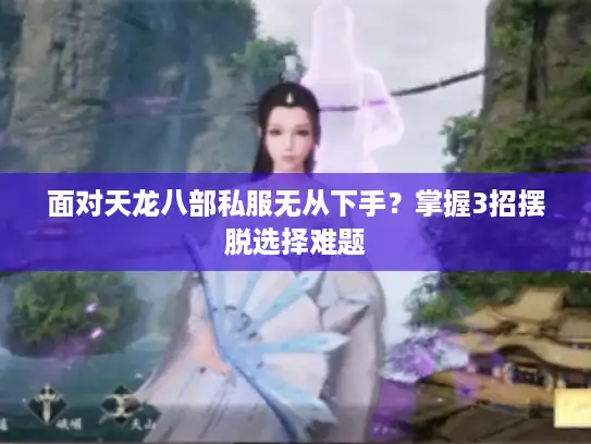 面对天龙八部私服无从下手？掌握3招摆脱选择难题