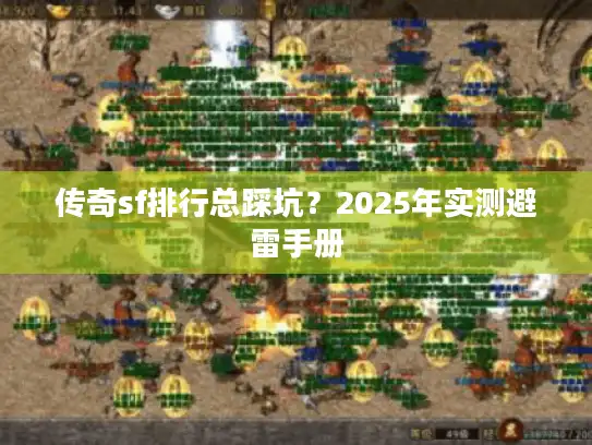 传奇sf排行总踩坑?2025年实测避雷手册 传奇sf排行总踩坑?2025年实测避雷手册
