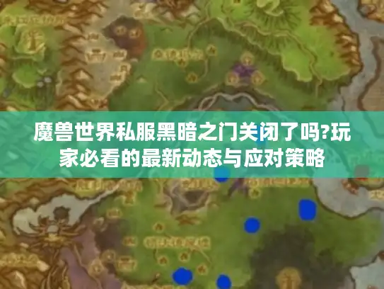 魔兽世界私服黑暗之门关闭了吗?玩家必看的最新动态与应对策略