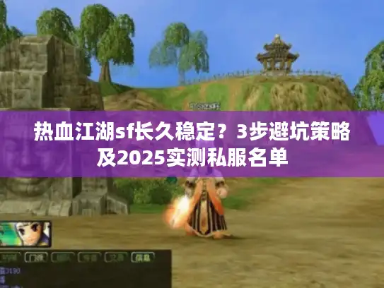 热血江湖sf长久稳定？3步避坑策略及2025实测私服名单