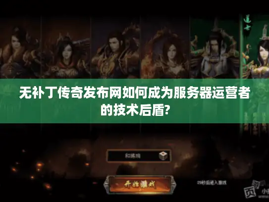 无补丁传奇发布网如何成为服务器运营者的技术后盾?