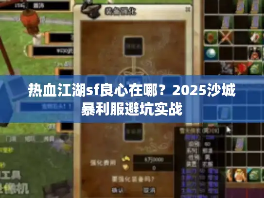 热血江湖sf良心在哪?2025沙城暴利服避坑实战 热血江湖sf良心在哪?2025沙城暴利服避坑实战