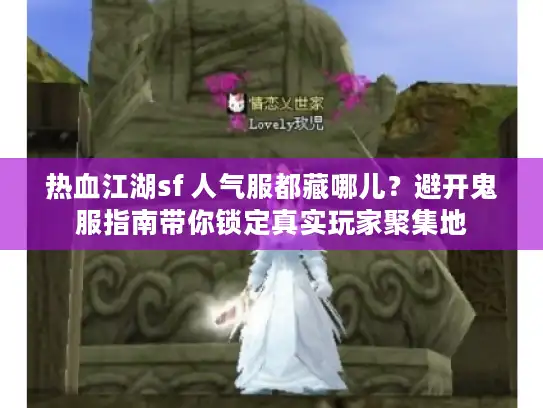 热血江湖sf 人气服都藏哪儿？避开鬼服指南带你锁定真实玩家聚集地
