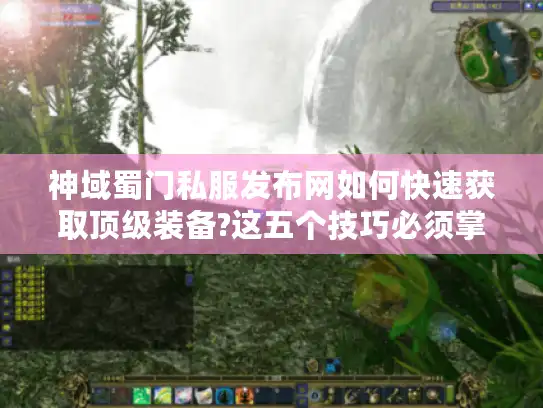 神域蜀门私服发布网如何快速获取顶级装备?这五个技巧必须掌握