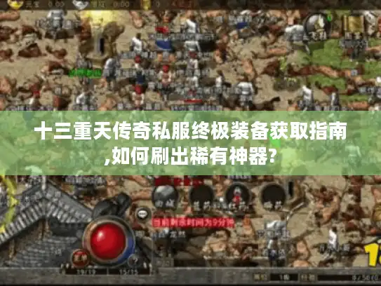 十三重天传奇私服终极装备获取指南,如何刷出稀有神器? 十三重天传奇私服终极装备获取指南,如何刷出稀有神器?