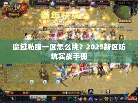 魔域私服一区怎么挑?2025新区防坑实战手册 魔域私服一区怎么挑?2025新区防坑实战手册