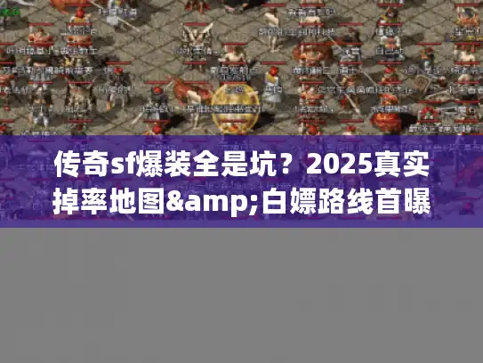 传奇sf爆装全是坑？2025真实掉率地图&白嫖路线首曝