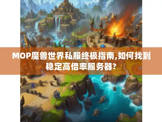 MOP魔兽世界私服终极指南,如何找到稳定高倍率服务器?