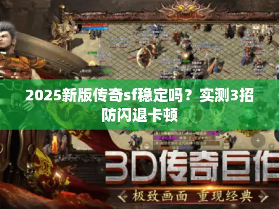 2025新版传奇sf稳定吗？实测3招防闪退卡顿