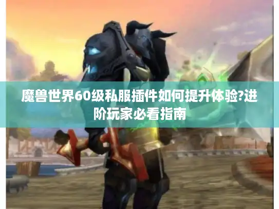 魔兽世界60级私服插件如何提升体验?进阶玩家必看指南