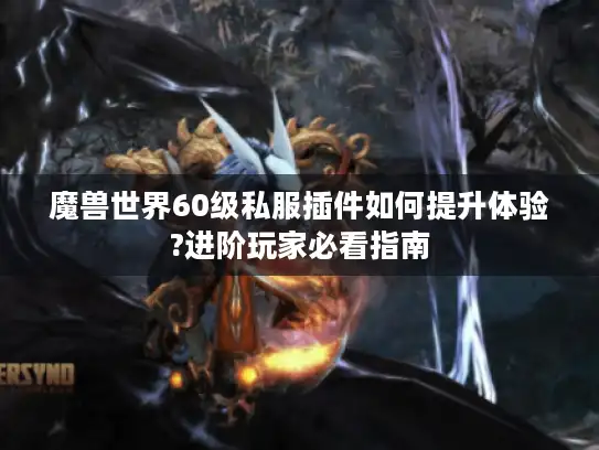 魔兽世界60级私服插件如何提升体验?进阶玩家必看指南