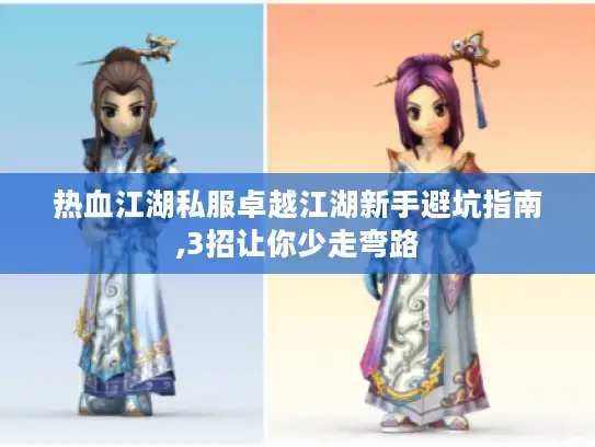 热血江湖私服卓越江湖新手避坑指南,3招让你少走弯路 热血江湖私服卓越江湖新手避坑指南,3招让你少走弯路