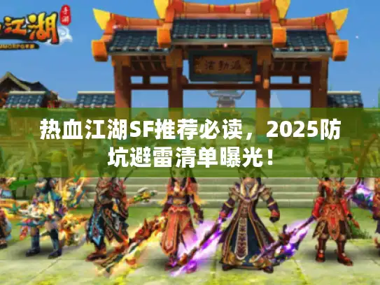 热血江湖SF推荐必读，2025防坑避雷清单曝光！