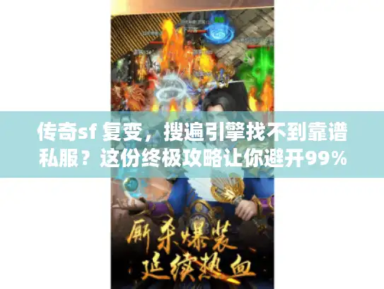 传奇sf 复变,搜遍引擎找不到靠谱私服?这份终极攻略让你避开99%陷阱 传奇sf 复变,搜遍引擎找不到靠谱私服?这份终极攻略让你避开99%陷阱
