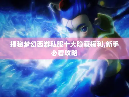 揭秘梦幻西游私服十大隐藏福利,新手必看攻略